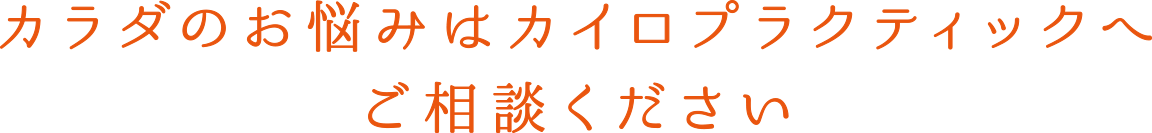 カラダのお悩みはカイロプラクティックへ