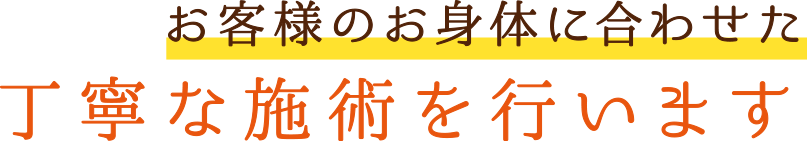 お客様のお身体に合わせた丁寧な施術を行います